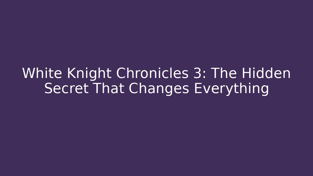 White Knight Chronicles 3: The Hidden Secret That Changes Everything