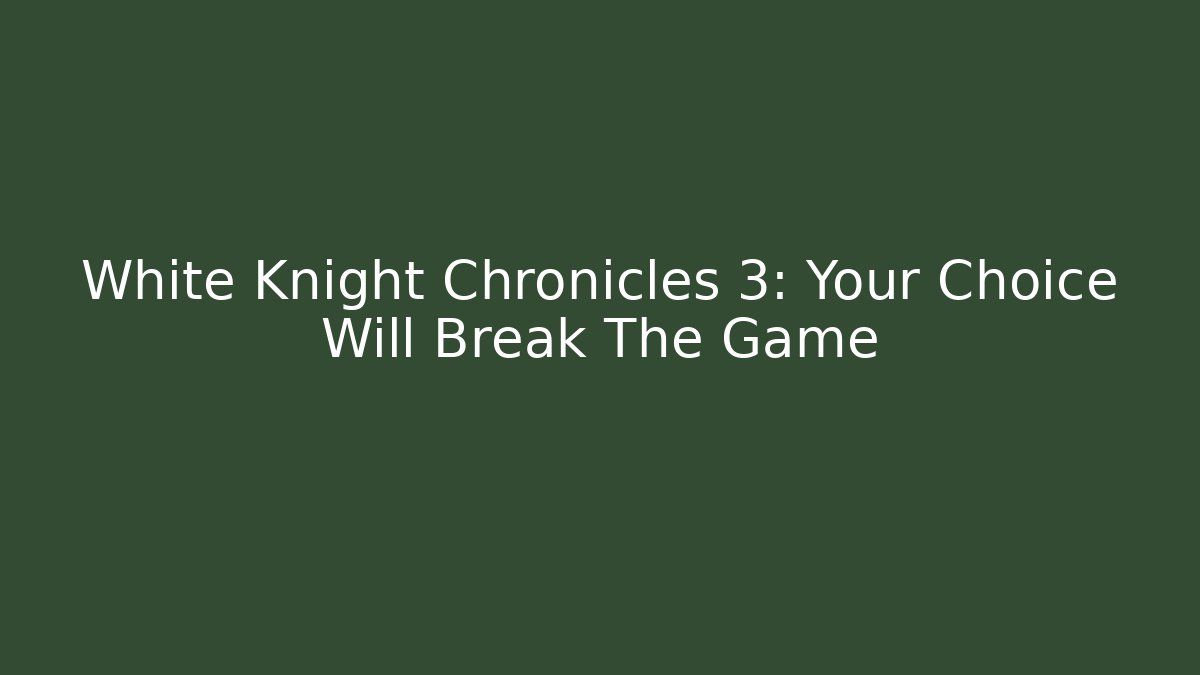 White Knight Chronicles 3: Your Choice Will Break The Game