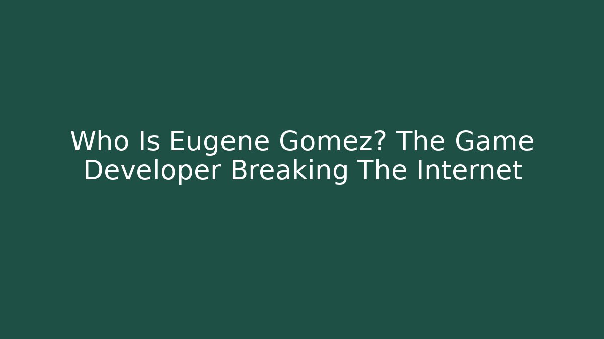 Who Is Eugene Gomez? The Game Developer Breaking The Internet