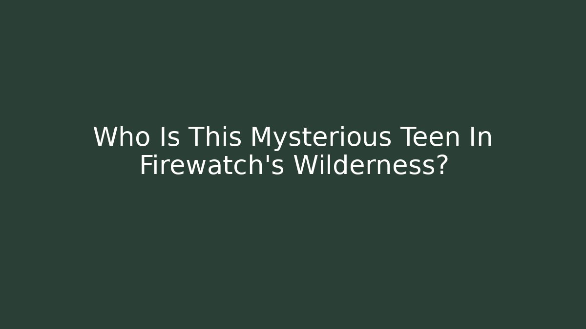 Who Is This Mysterious Teen In Firewatch's Wilderness?