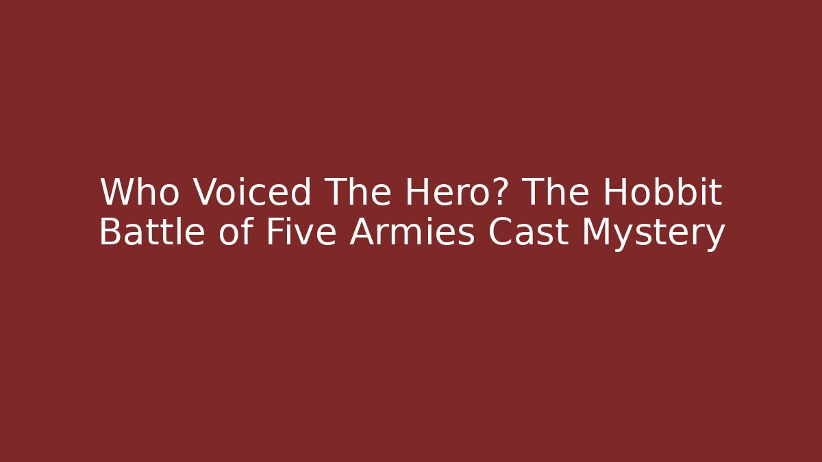 Who Voiced The Hero? The Hobbit Battle of Five Armies Cast Mystery