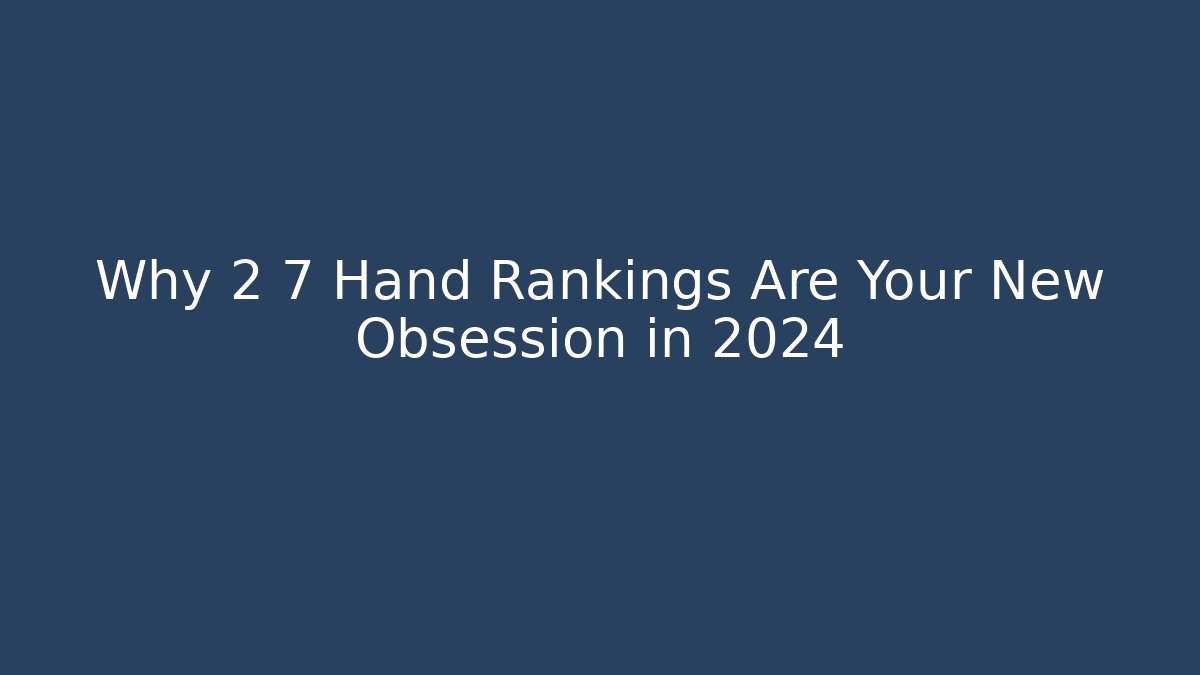 Why 2 7 Hand Rankings Are Your New Obsession in 2024 - Sports History Weekly