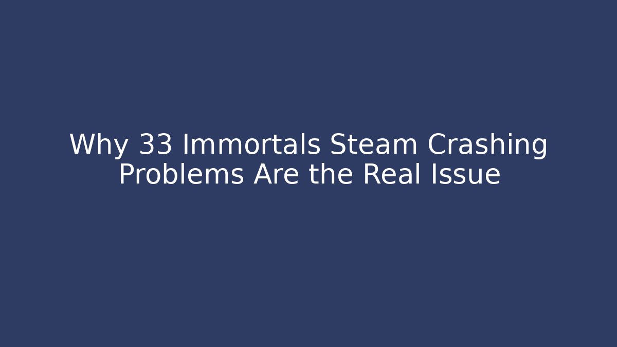 Why 33 Immortals Steam Crashing Problems Are the Real Issue