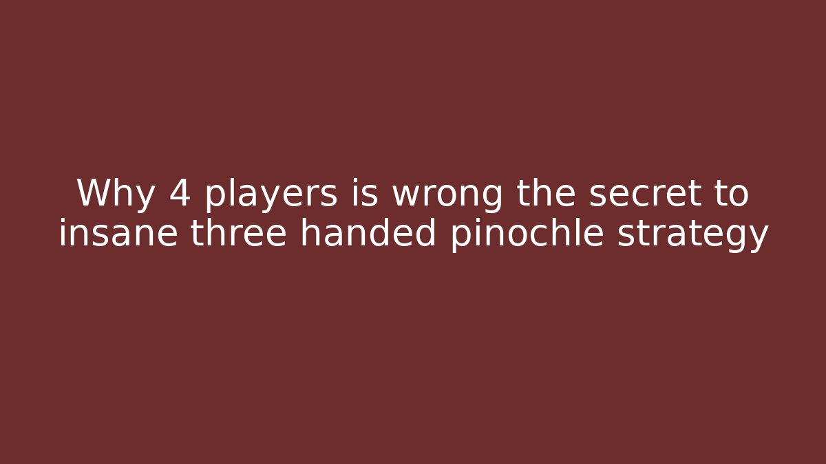 Why 4 players is wrong the secret to insane three handed pinochle strategy