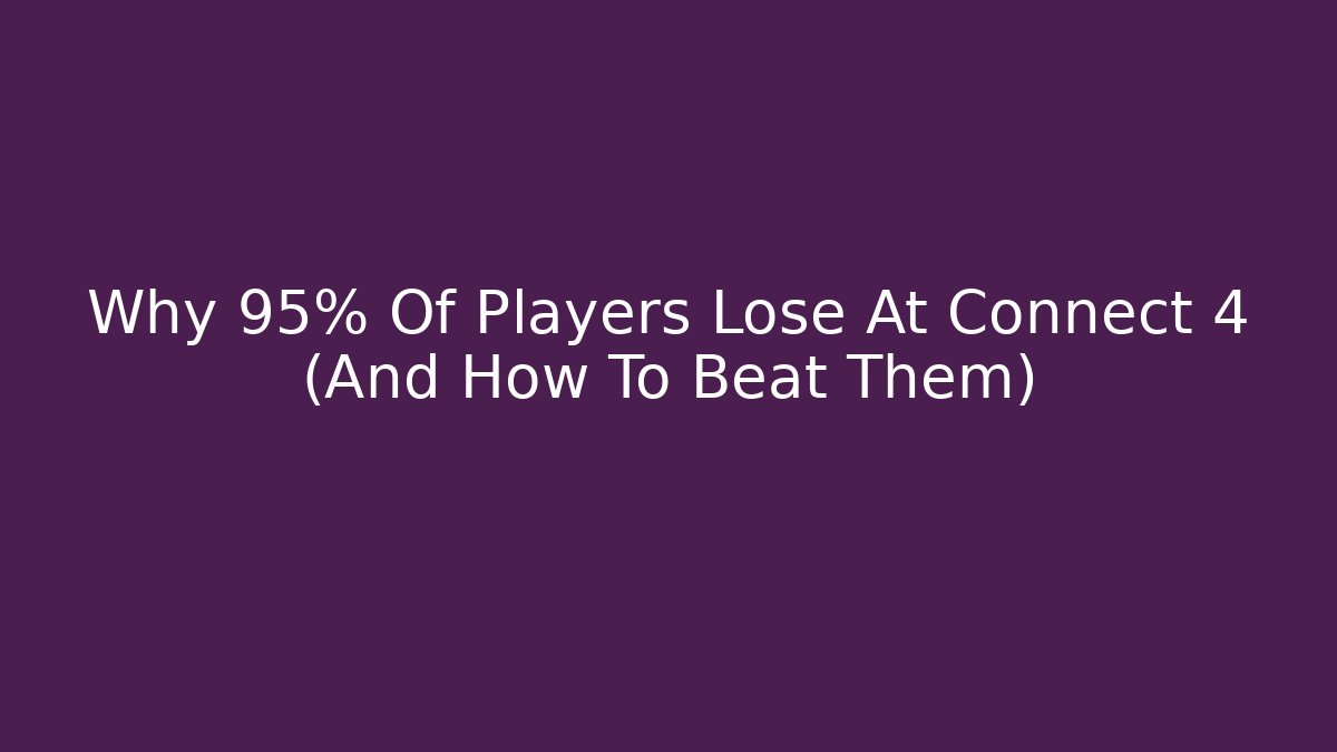 Why 95% Of Players Lose At Connect 4 (And How To Beat Them)