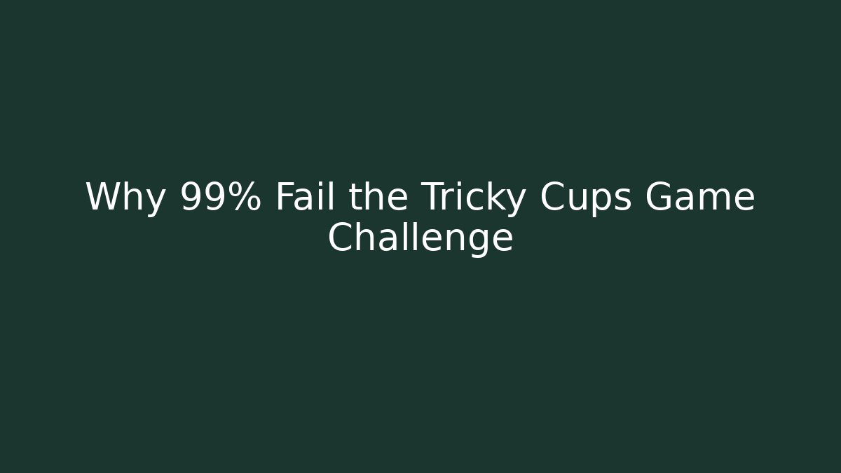 Why 99% Fail the Tricky Cups Game Challenge