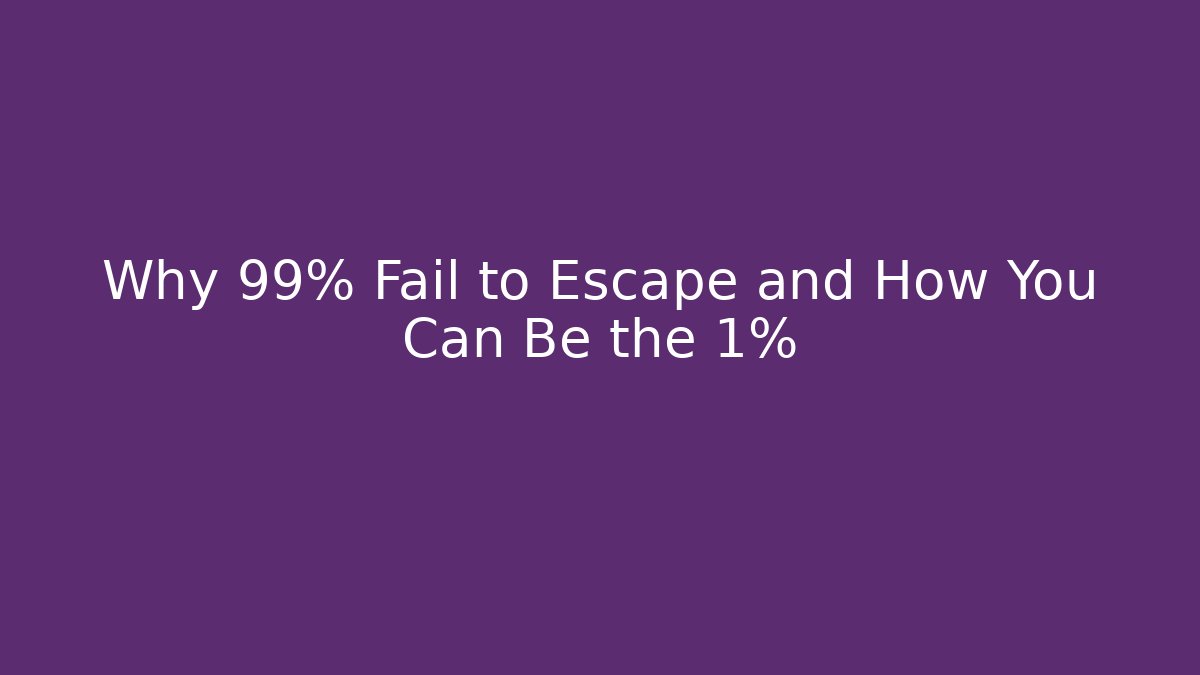Why 99% Fail to Escape and How You Can Be the 1%