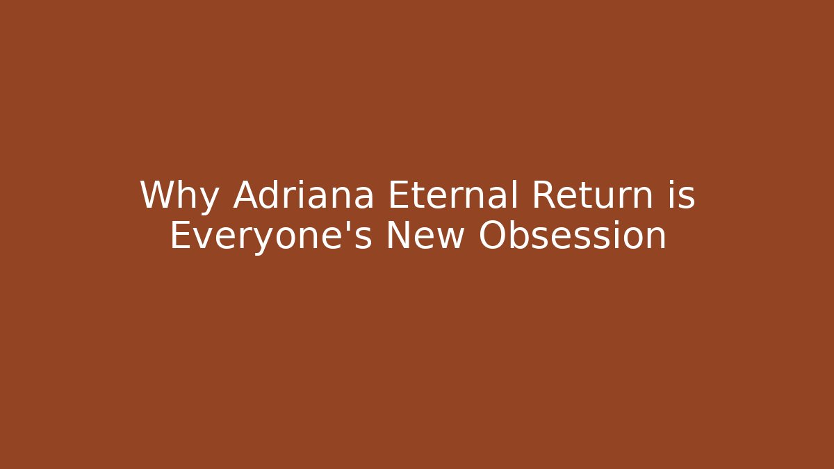 Why Adriana Eternal Return is Everyone's New Obsession