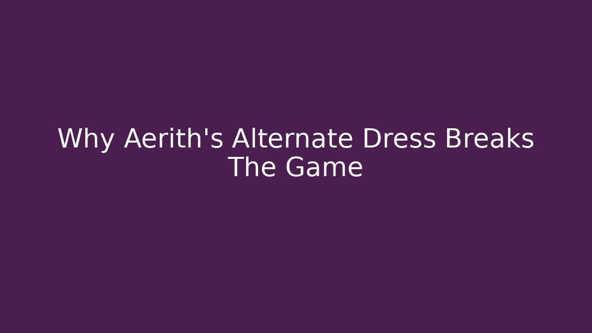 Why Aerith's Alternate Dress Breaks The Game