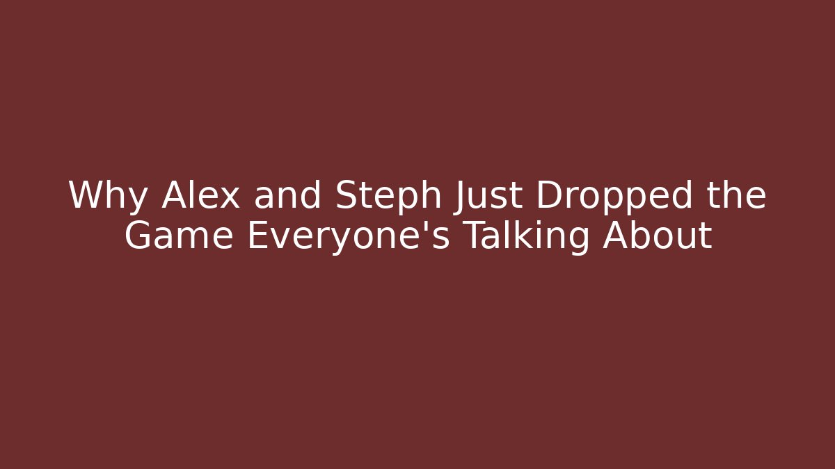 Why Alex and Steph Just Dropped the Game Everyone's Talking About