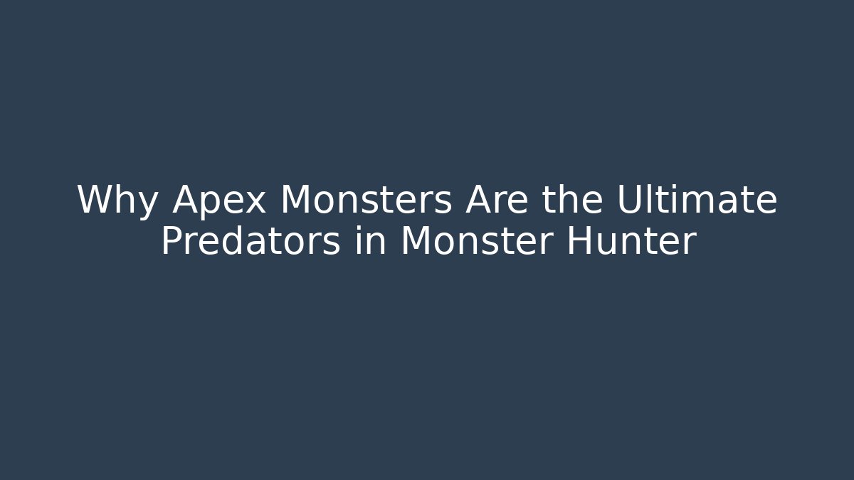 Why Apex Monsters Are the Ultimate Predators in Monster Hunter