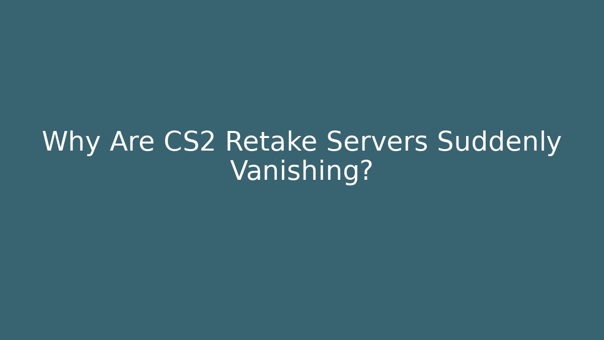 Why Are CS2 Retake Servers Suddenly Vanishing?