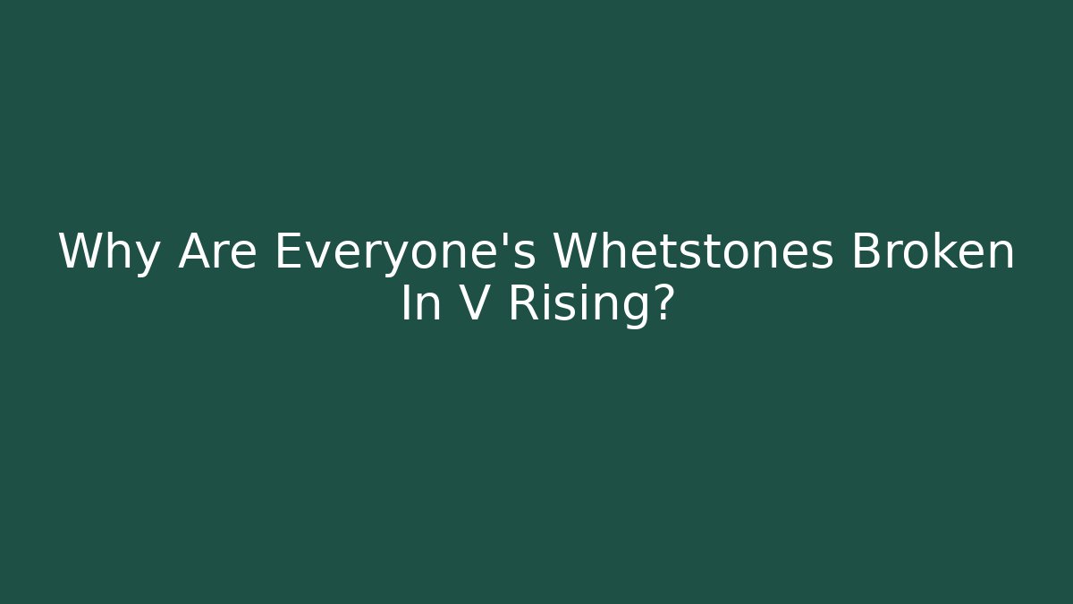 Why Are Everyone's Whetstones Broken In V Rising?