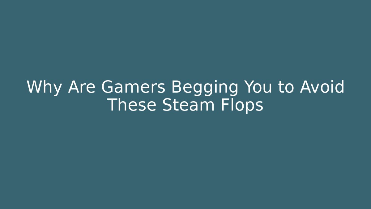 Why Are Gamers Begging You to Avoid These Steam Flops - Sports History Weekly