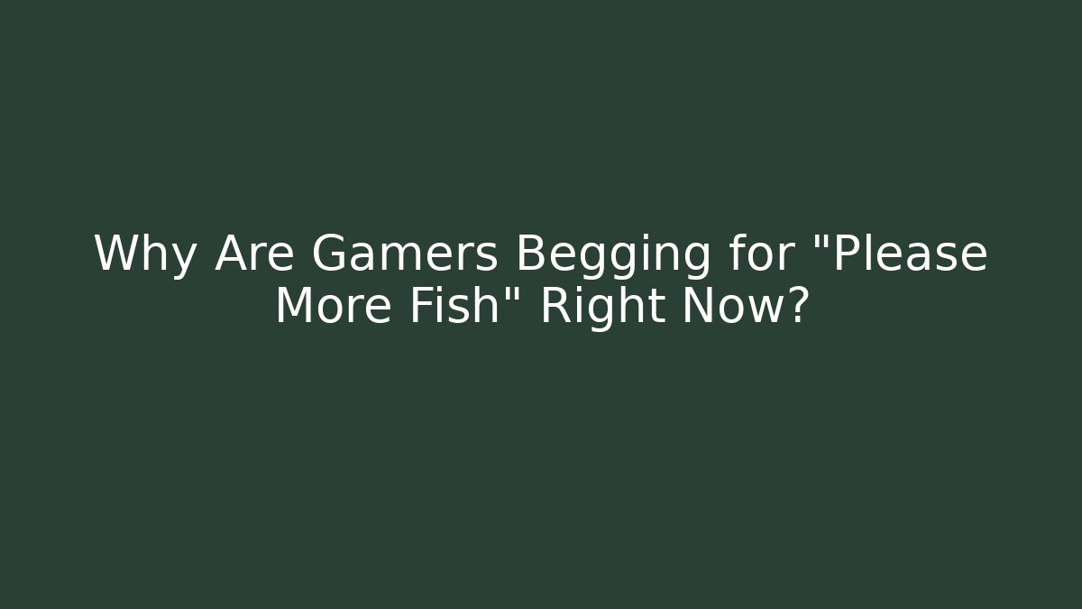 Why Are Gamers Begging for "Please More Fish" Right Now?