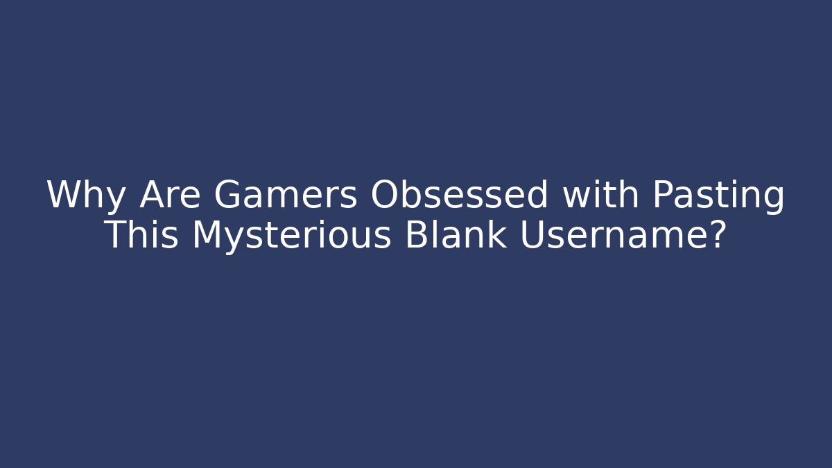 Why Are Gamers Obsessed with Pasting This Mysterious Blank Username?