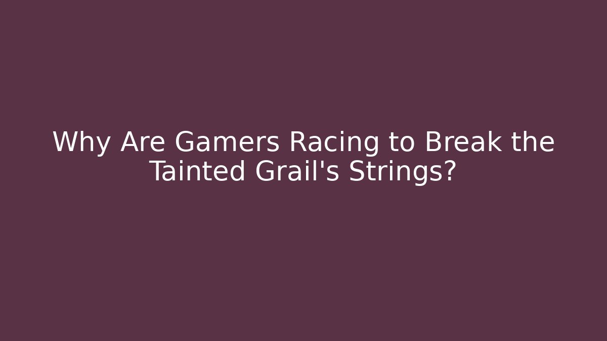 Why Are Gamers Racing to Break the Tainted Grail's Strings?