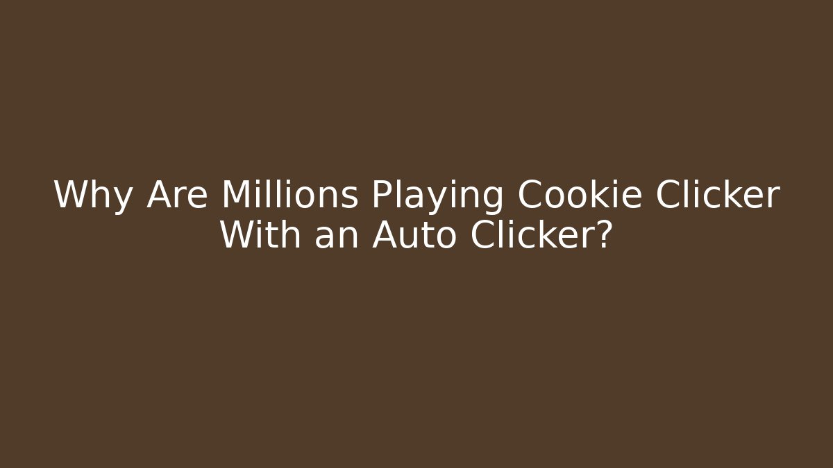 Why Are Millions Playing Cookie Clicker With an Auto Clicker?