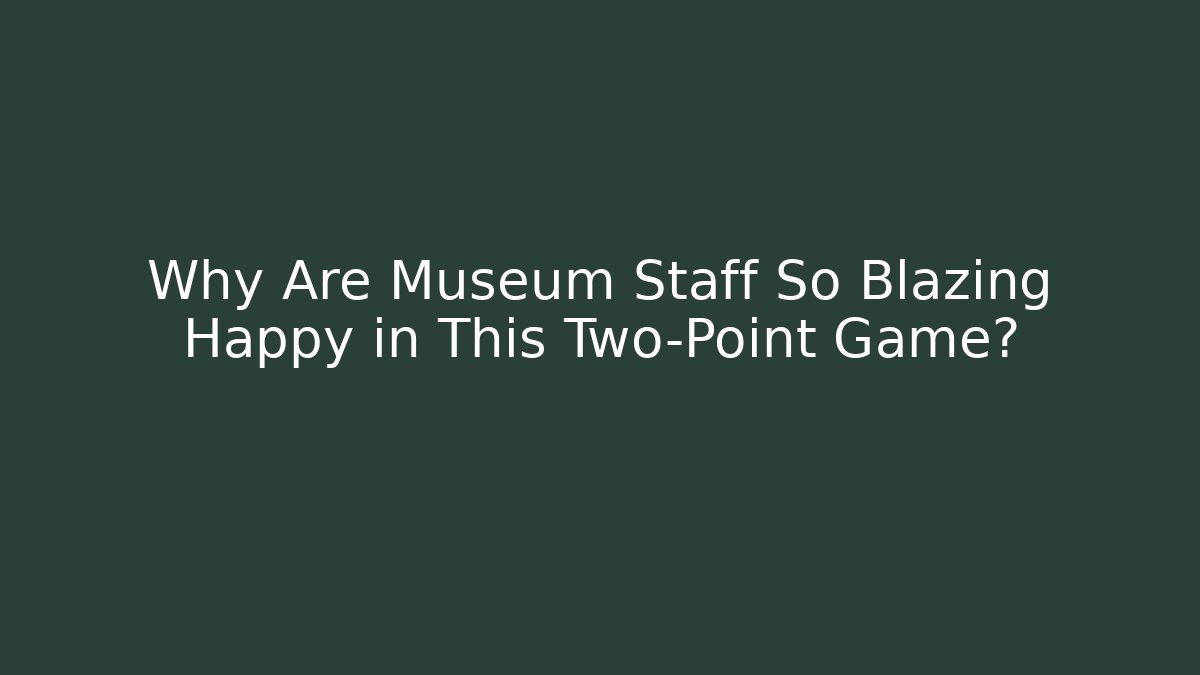 Why Are Museum Staff So Blazing Happy in This Two-Point Game?