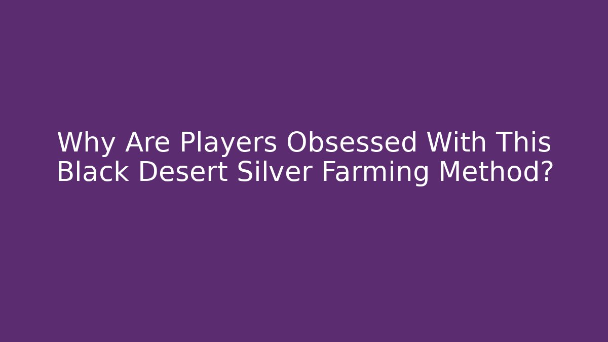 Why Are Players Obsessed With This Black Desert Silver Farming Method?