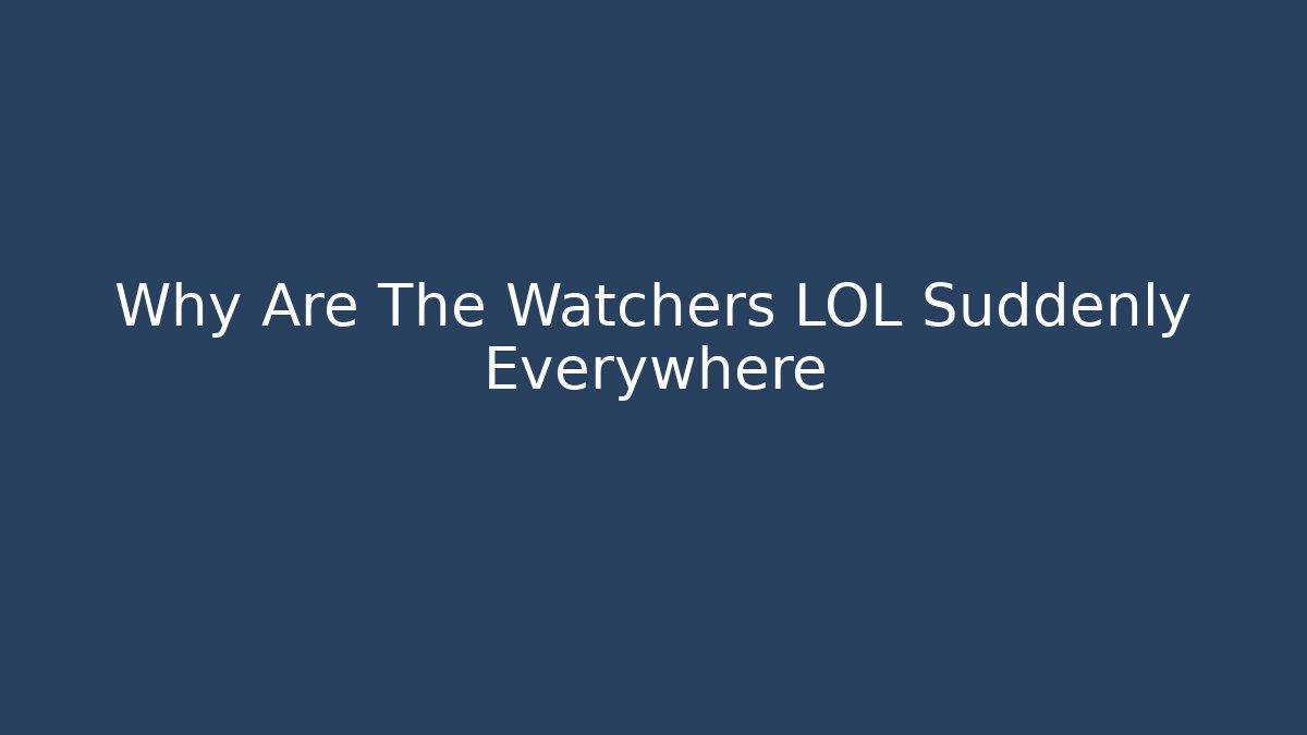 Why Are The Watchers LOL Suddenly Everywhere