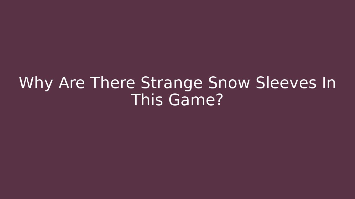 Why Are There Strange Snow Sleeves In This Game?