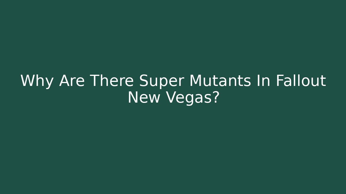 Why Are There Super Mutants In Fallout New Vegas?