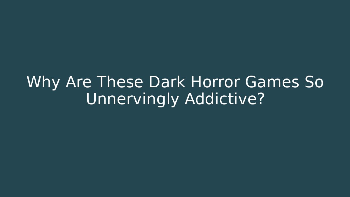 Why Are These Dark Horror Games So Unnervingly Addictive?