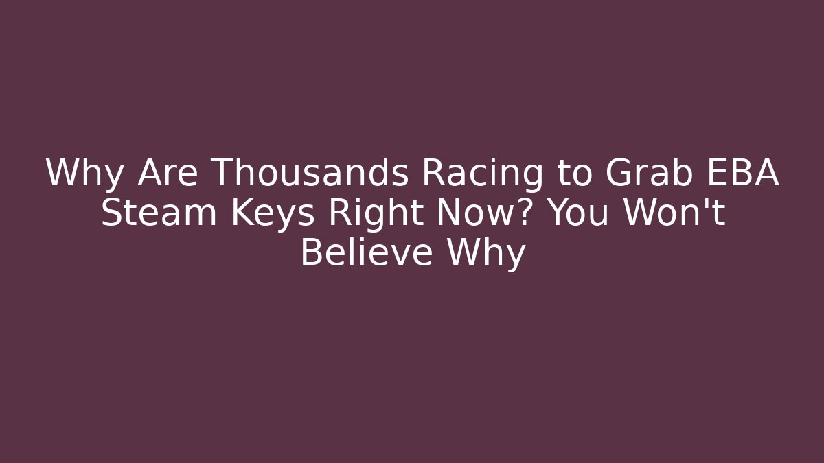 Why Are Thousands Racing to Grab EBA Steam Keys Right Now? You Won’t Believe Why