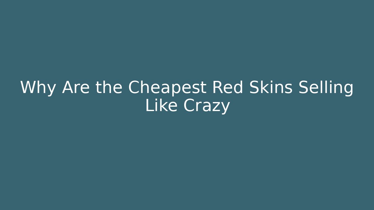 Why Are the Cheapest Red Skins Selling Like Crazy
