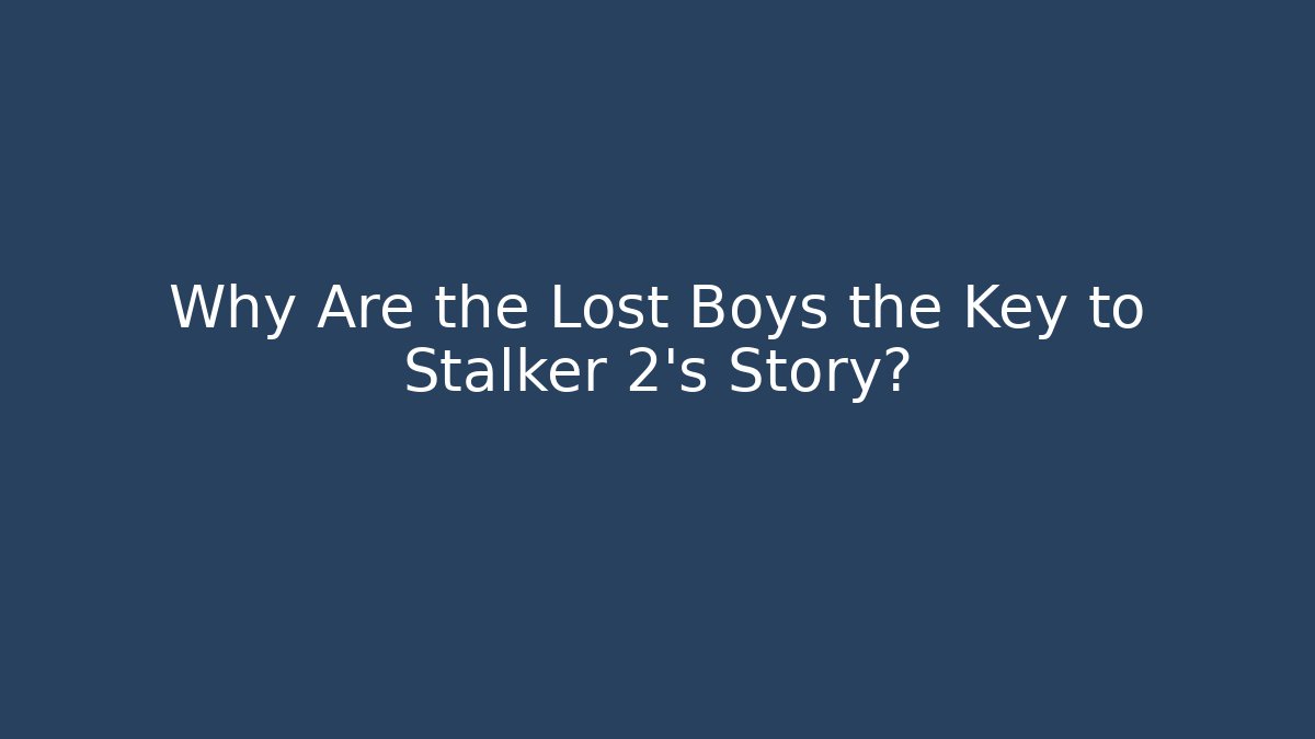 Why Are the Lost Boys the Key to Stalker 2's Story?