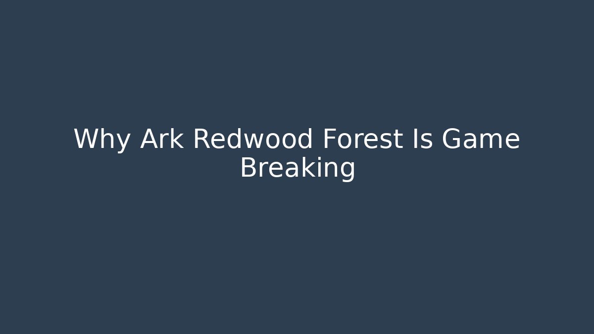 Why Ark Redwood Forest Is Game Breaking