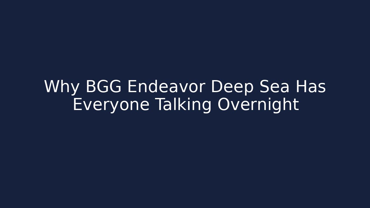 Why BGG Endeavor Deep Sea Has Everyone Talking Overnight