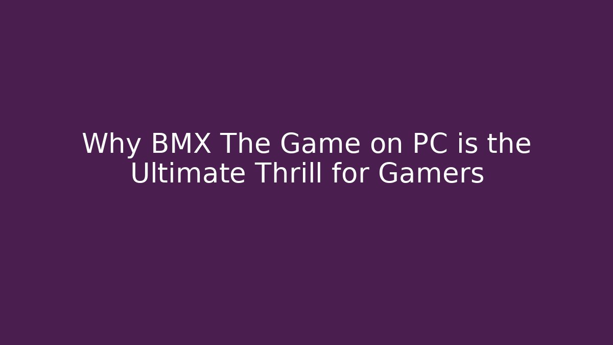 Why BMX The Game on PC is the Ultimate Thrill for Gamers