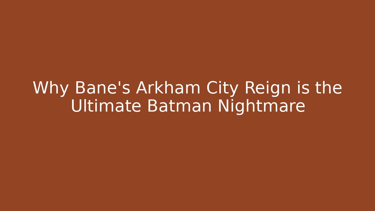 Why Bane's Arkham City Reign is the Ultimate Batman Nightmare