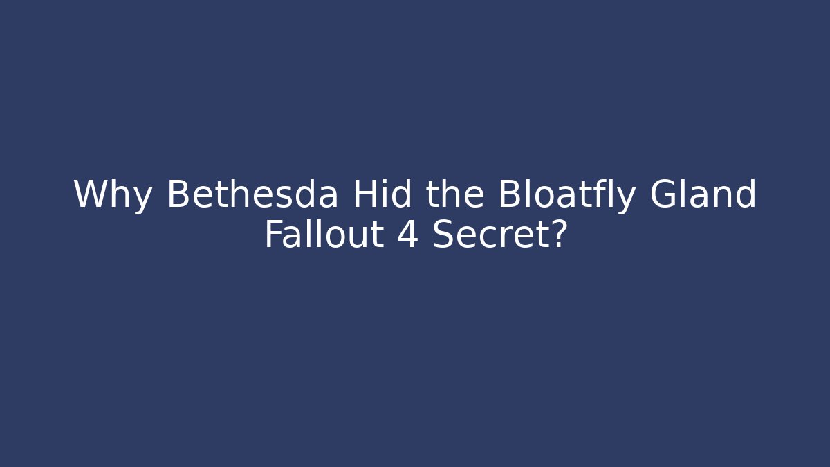 Why Bethesda Hid the Bloatfly Gland Fallout 4 Secret?