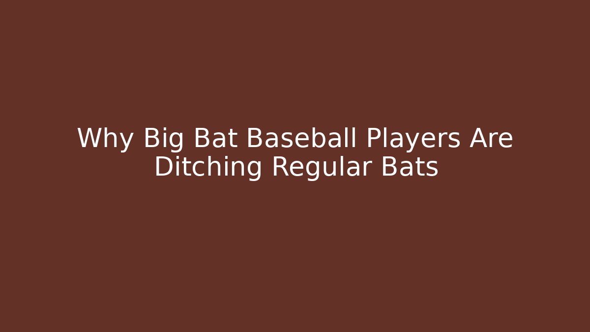 Why Big Bat Baseball Players Are Ditching Regular Bats