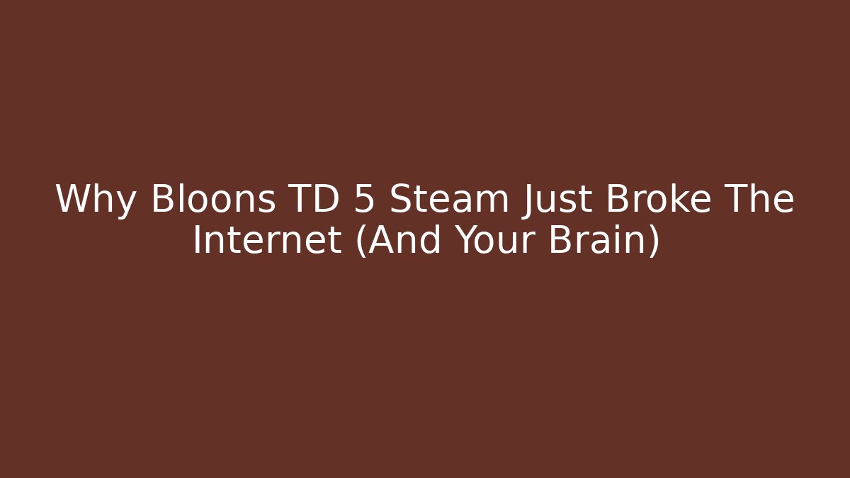 Why Bloons TD 5 Steam Just Broke The Internet (And Your Brain)