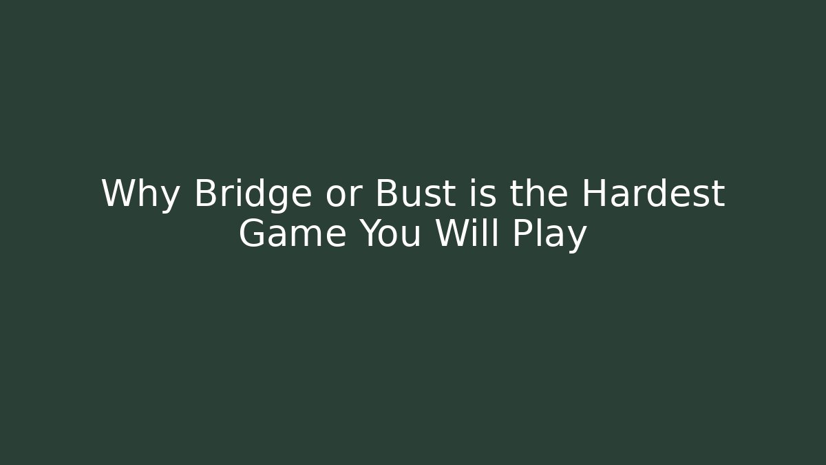 Why Bridge or Bust is the Hardest Game You Will Play