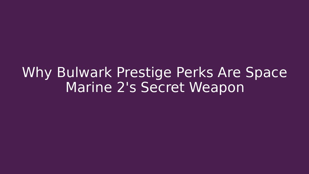 Why Bulwark Prestige Perks Are Space Marine 2's Secret Weapon