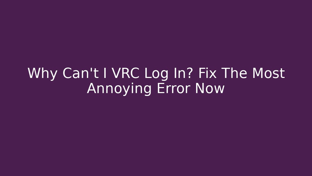 Why Can't I VRC Log In? Fix The Most Annoying Error Now
