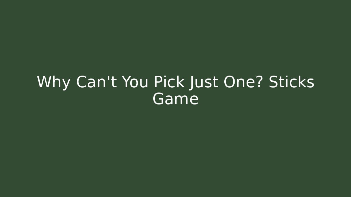 Why Can't You Pick Just One? Sticks Game
