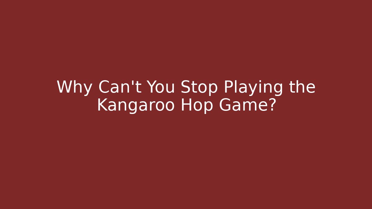 Why Can't You Stop Playing the Kangaroo Hop Game?