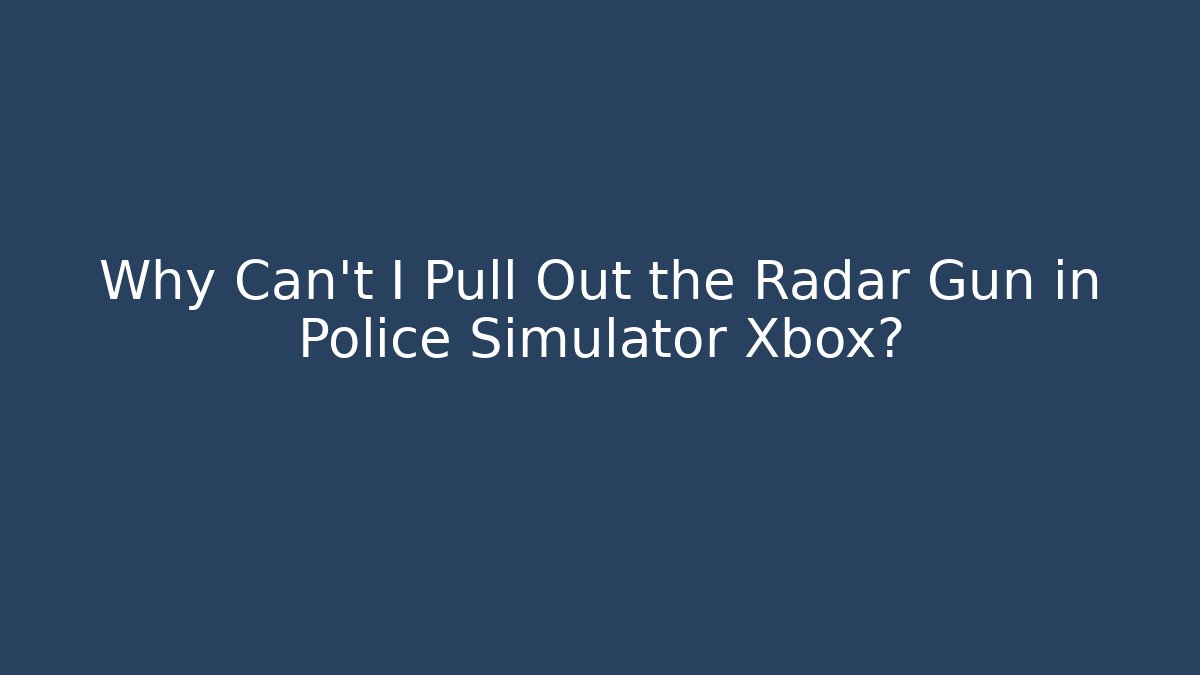 Why Can’t I Pull Out the Radar Gun in Police Simulator Xbox? - Sports History Weekly