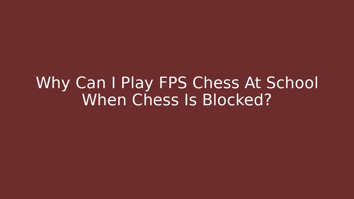 Why Can I Play FPS Chess At School When Chess Is Blocked?