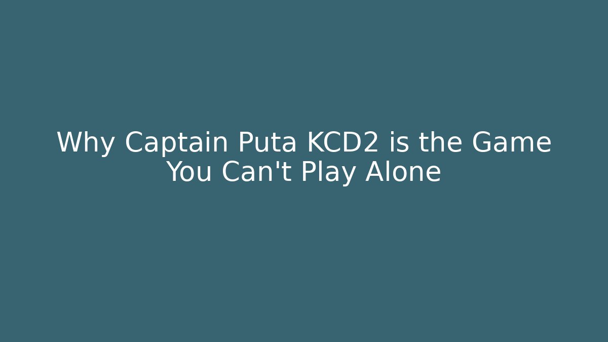 Why Captain Puta KCD2 is the Game You Can't Play Alone - Sports History Weekly