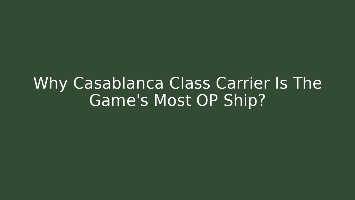 Why Casablanca Class Carrier Is The Game's Most OP Ship?