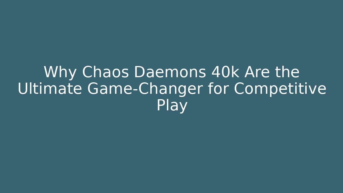 Why Chaos Daemons 40k Are the Ultimate Game-Changer for Competitive Play