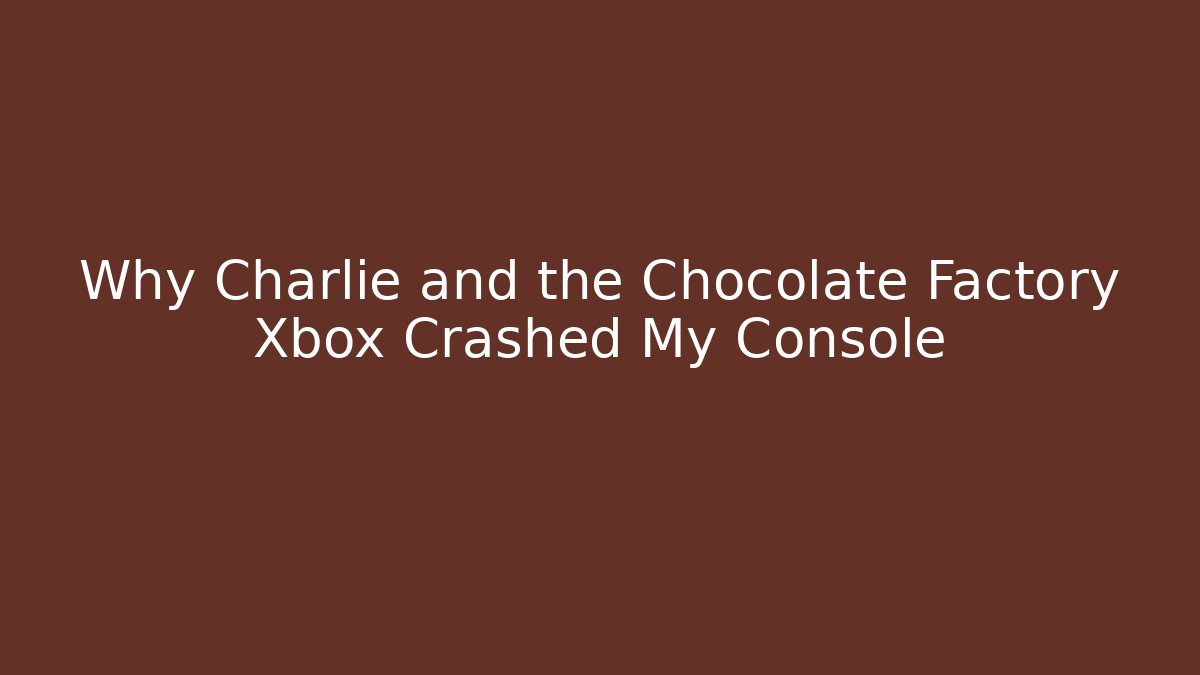 Why Charlie and the Chocolate Factory Xbox Crashed My Console