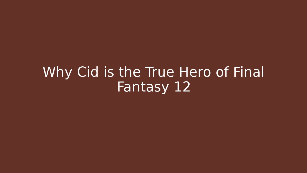 Why Cid is the True Hero of Final Fantasy 12